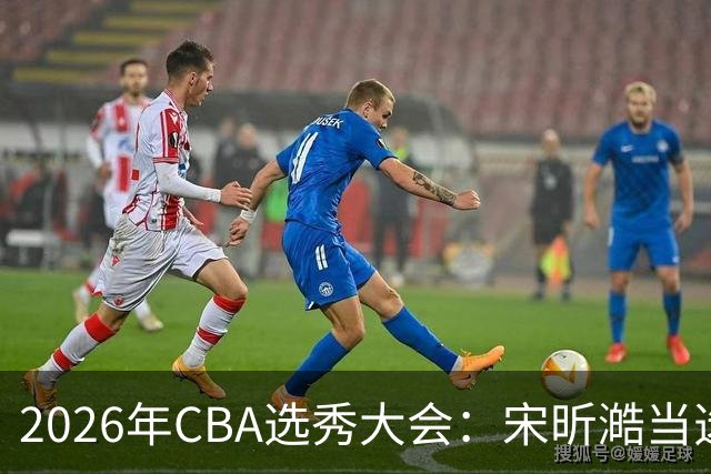 2026年CBA选秀大会：宋昕澔当选“状元”