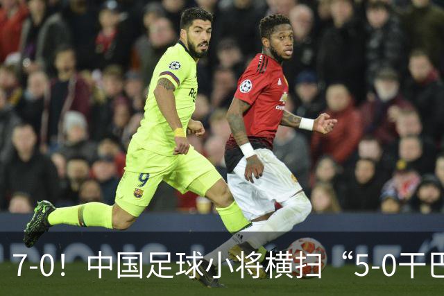 7-0！中国足球小将横扫“5-0干巴萨第一人” 董路握拳怒吼+擦鞋